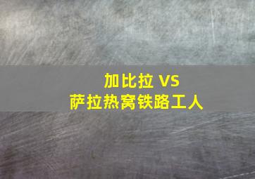 加比拉 VS 萨拉热窝铁路工人